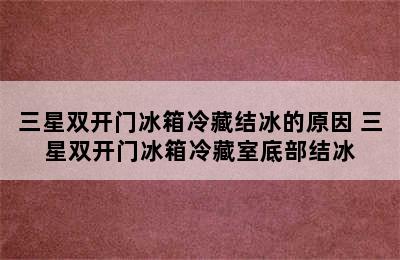 三星双开门冰箱冷藏结冰的原因 三星双开门冰箱冷藏室底部结冰